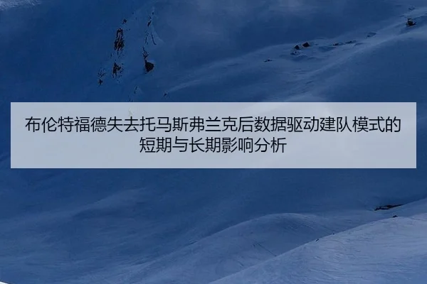 布伦特福德失去托马斯弗兰克后数据驱动建队模式的短期与长期影响分析